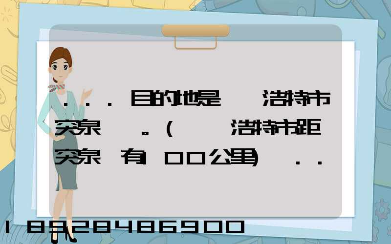 ...目的地是烏蘭浩特市突泉縣。(烏蘭浩特市距離突泉縣有100公里)剛...